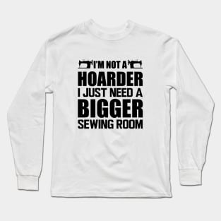 Sewing - I'm not a hoarder I just need a bigger sewing room Long Sleeve T-Shirt